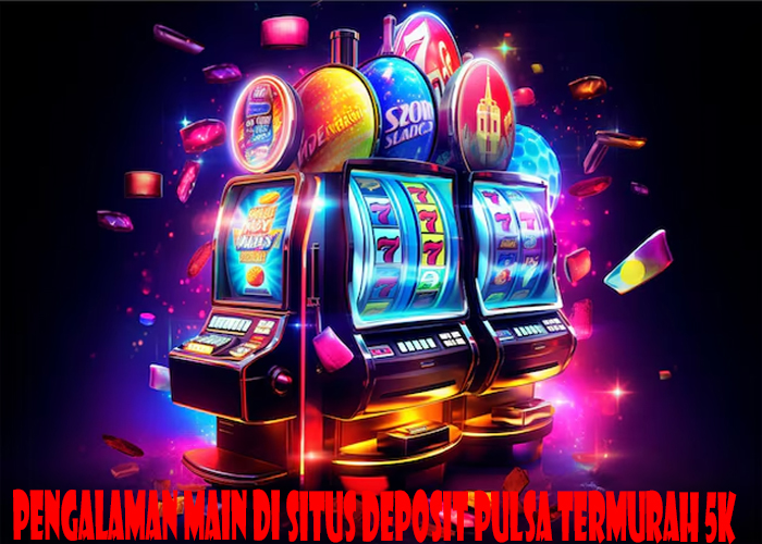 Pengalaman Main Di Situs Deposit Pulsa Termurah 5k