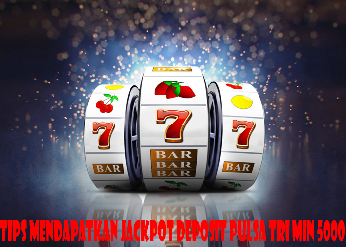 Tips Mendapatkan Jackpot Deposit Pulsa Tri Min 5000