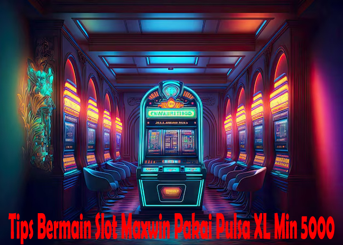 Tips Bermain Slot Maxwin Pakai Pulsa XL Min 5000