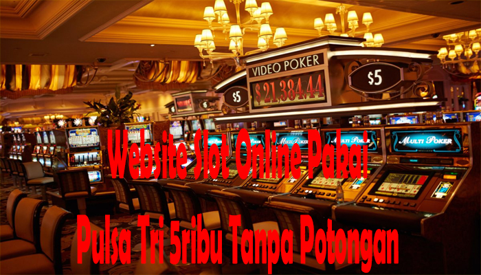 Website Slot Online Pakai Pulsa Tri 5ribu Tanpa Potongan